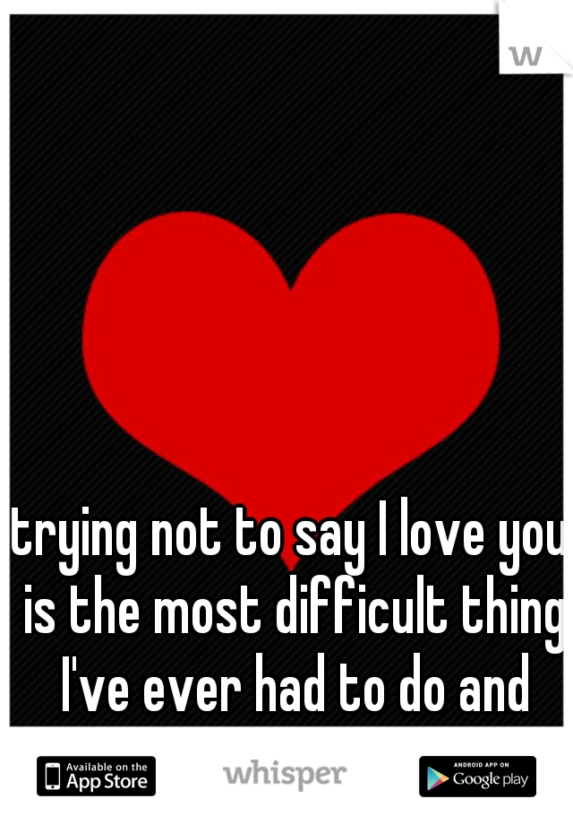 trying not to say I love you is the most difficult thing I've ever had to do and makes me sad :(