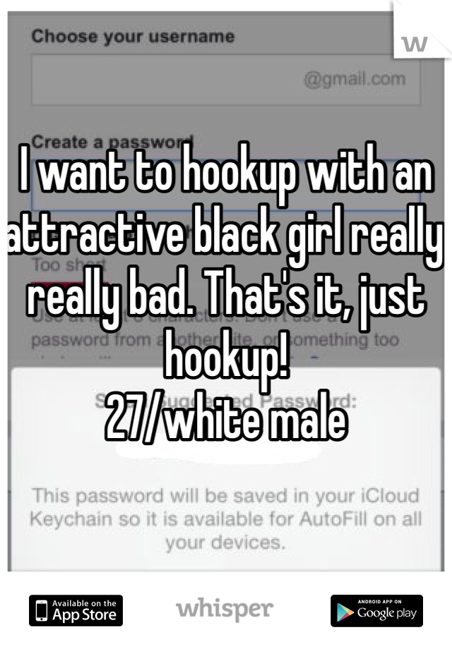 I want to hookup with an attractive black girl really really bad. That's it, just hookup!
27/white male