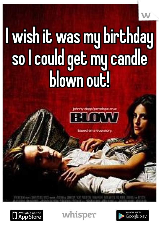 I wish it was my birthday so I could get my candle blown out!