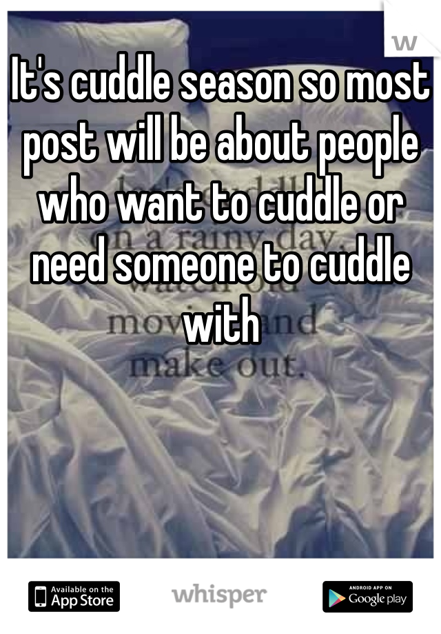 It's cuddle season so most post will be about people who want to cuddle or need someone to cuddle with 