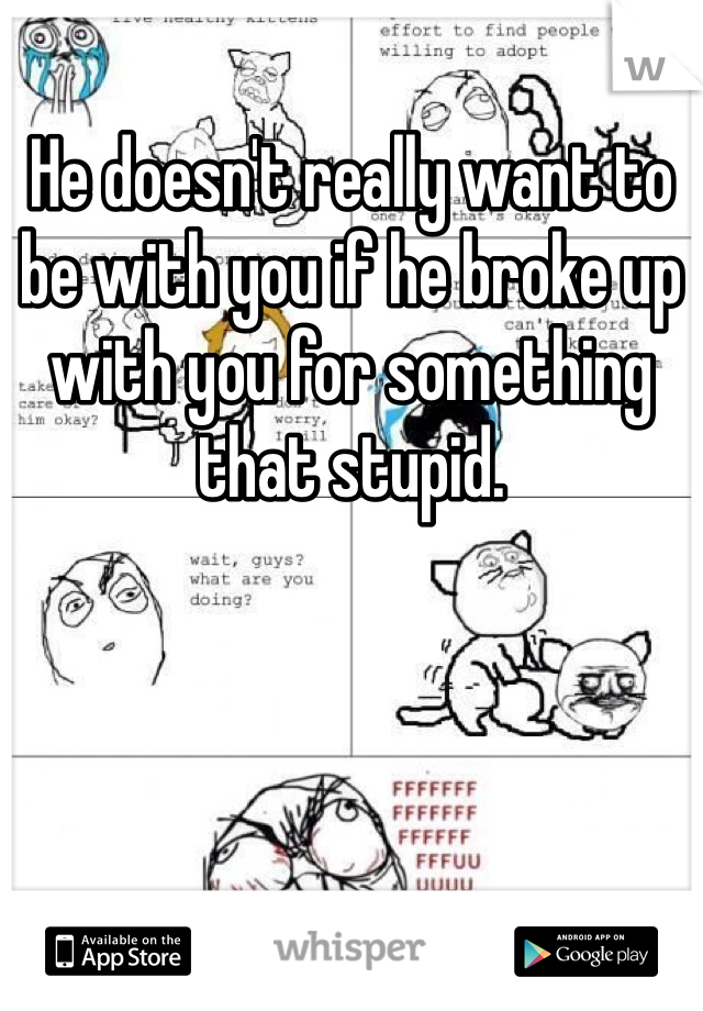 He doesn't really want to be with you if he broke up with you for something that stupid.