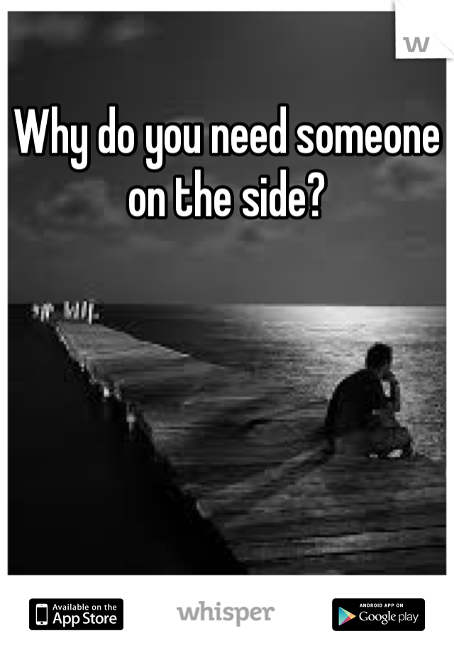 Why do you need someone on the side?