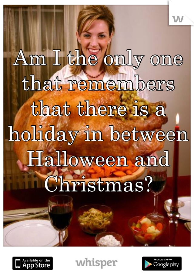 Am I the only one that remembers that there is a holiday in between Halloween and Christmas?