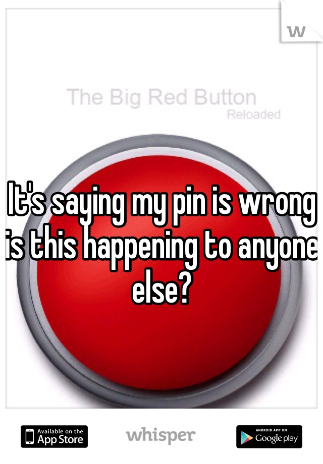 It's saying my pin is wrong is this happening to anyone else? 