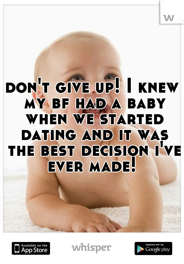 don't give up! I knew my bf had a baby when we started dating and it was the best decision i've ever made! 