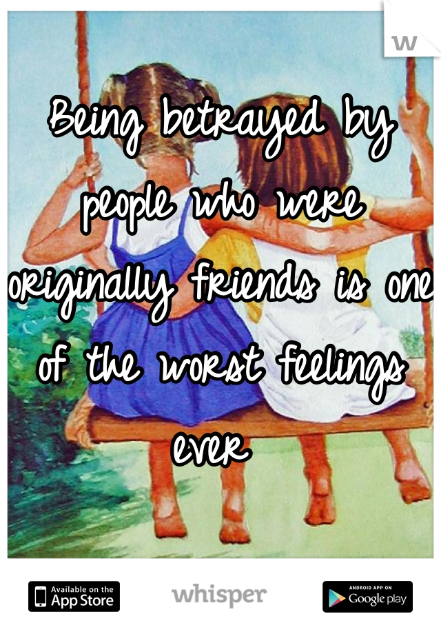 Being betrayed by people who were originally friends is one of the worst feelings ever 