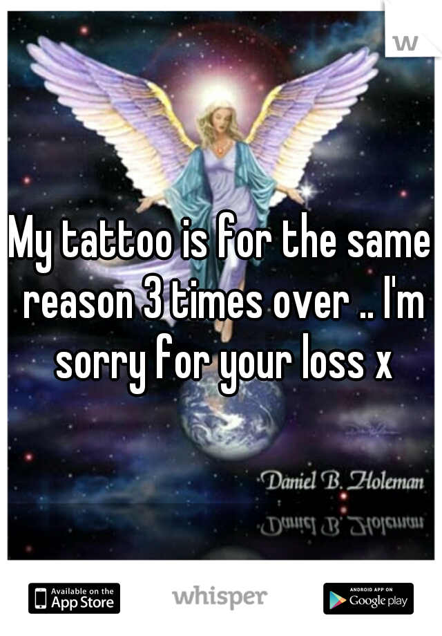 My tattoo is for the same reason 3 times over .. I'm sorry for your loss x