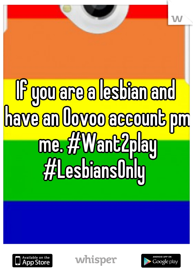 If you are a lesbian and have an Oovoo account pm me. #Want2play #LesbiansOnly  