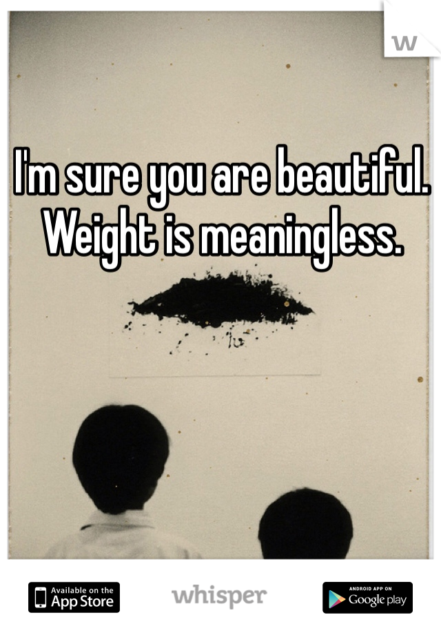 I'm sure you are beautiful. Weight is meaningless. 