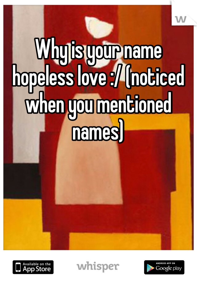 Why is your name hopeless love :/ (noticed when you mentioned names)