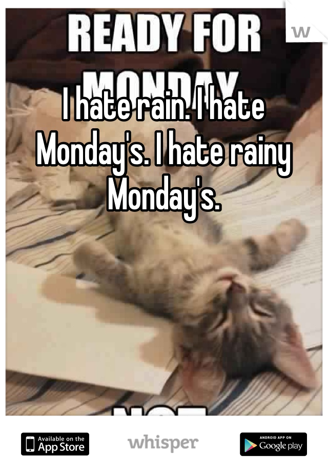 I hate rain. I hate Monday's. I hate rainy Monday's. 