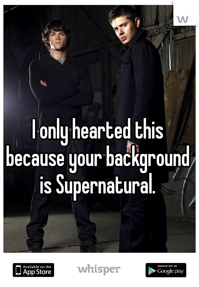 I only hearted this because your background is Supernatural. 