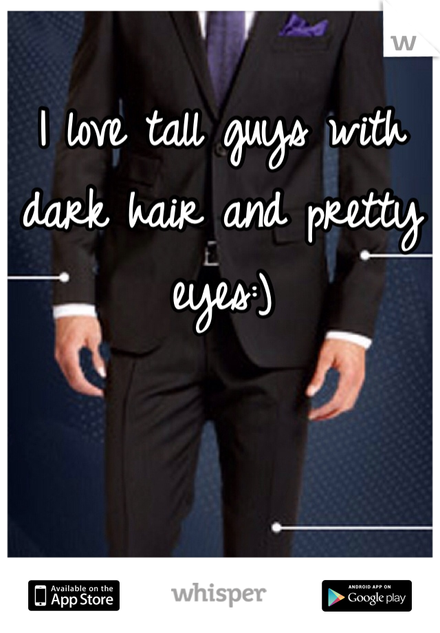 I love tall guys with dark hair and pretty eyes:)