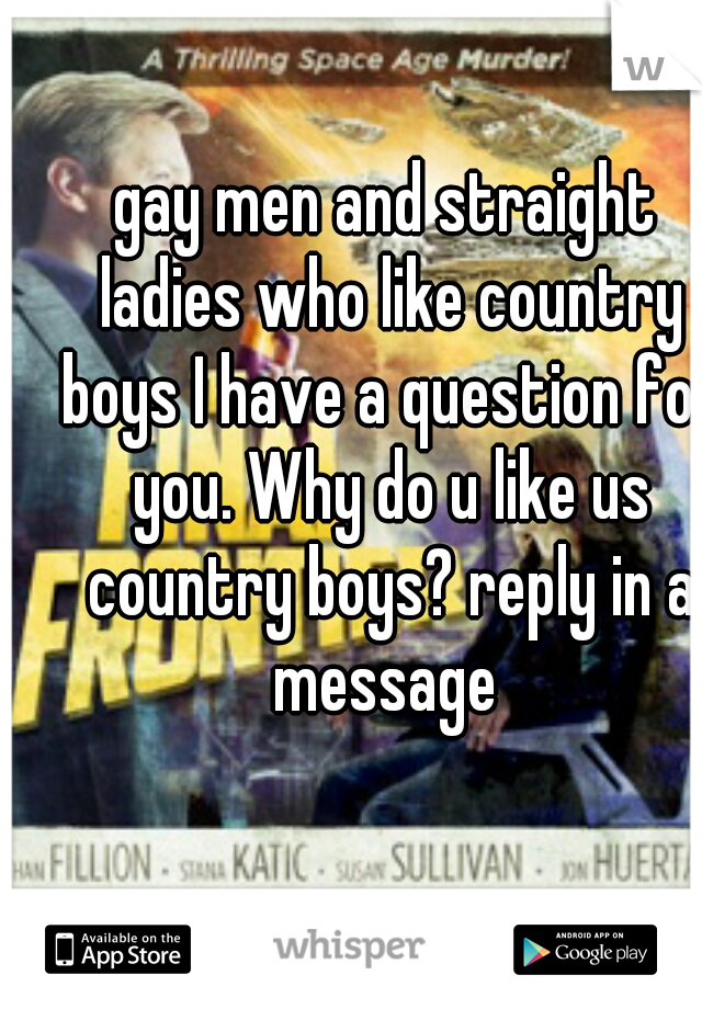 gay men and straight ladies who like country boys I have a question for you. Why do u like us country boys? reply in a message 