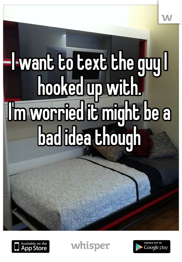 I want to text the guy I hooked up with.
I'm worried it might be a bad idea though