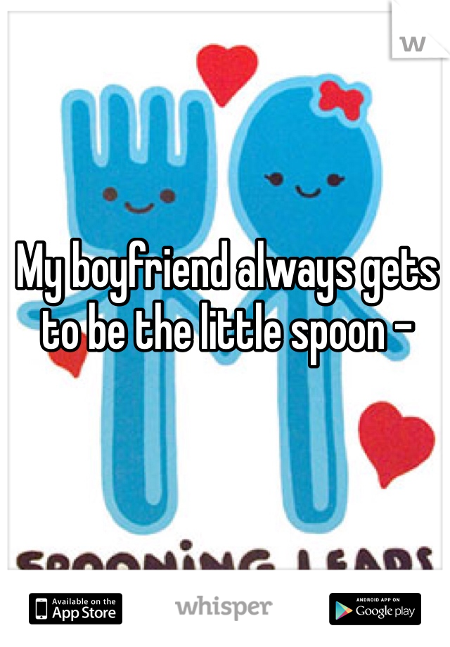 My boyfriend always gets to be the little spoon - 