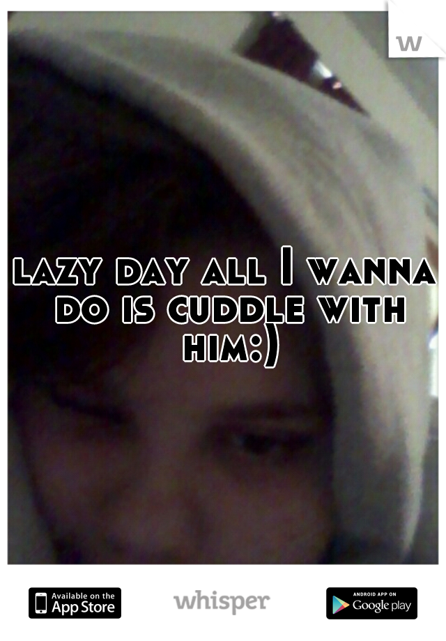 lazy day all I wanna do is cuddle with him:)
