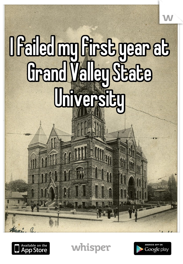 I failed my first year at Grand Valley State University