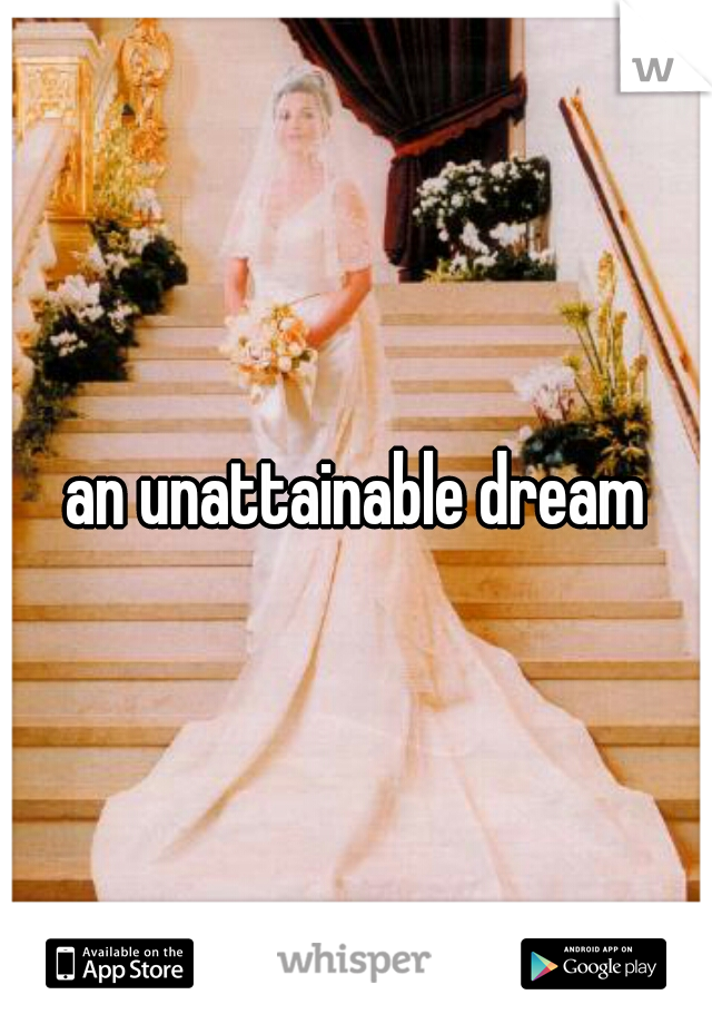 an unattainable dream