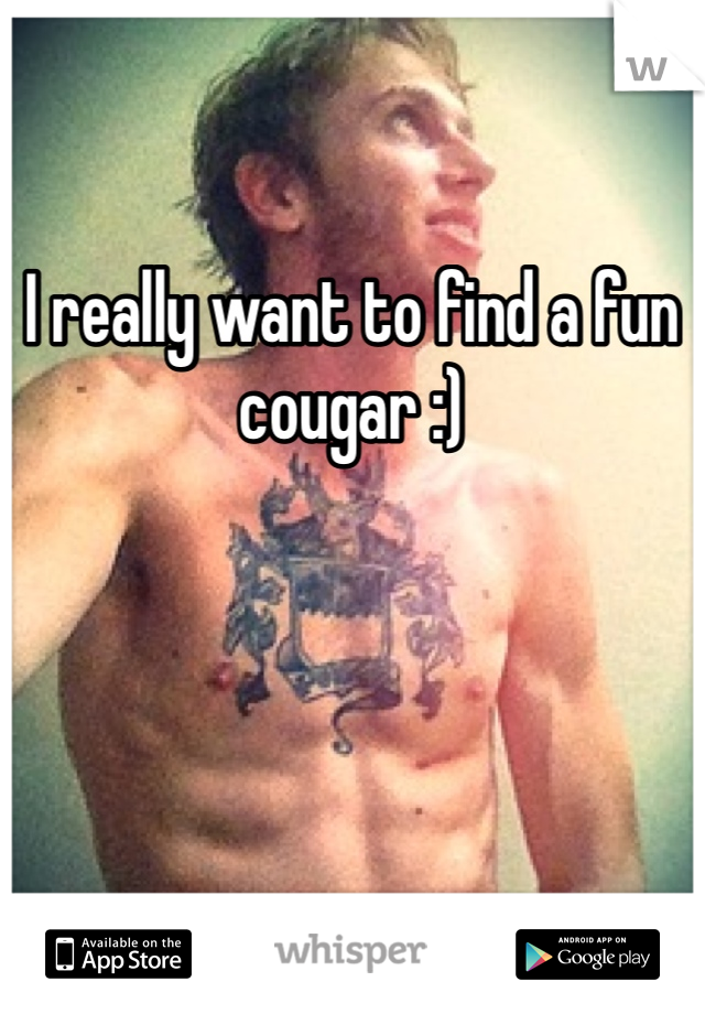 I really want to find a fun cougar :)