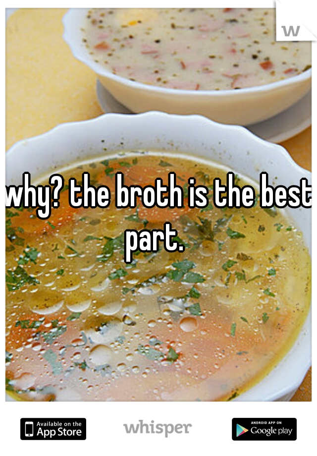 why? the broth is the best part.  