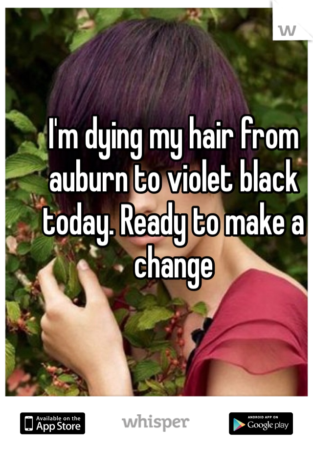 I'm dying my hair from auburn to violet black today. Ready to make a change