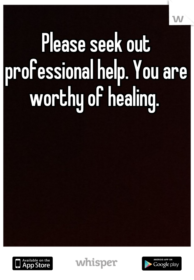 Please seek out professional help. You are worthy of healing. 