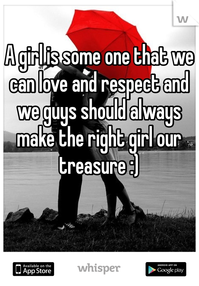 A girl is some one that we can love and respect and we guys should always make the right girl our treasure :) 
