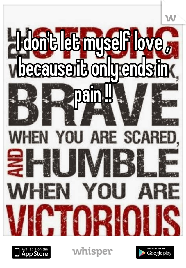 I don't let myself love , because it only ends in pain !!