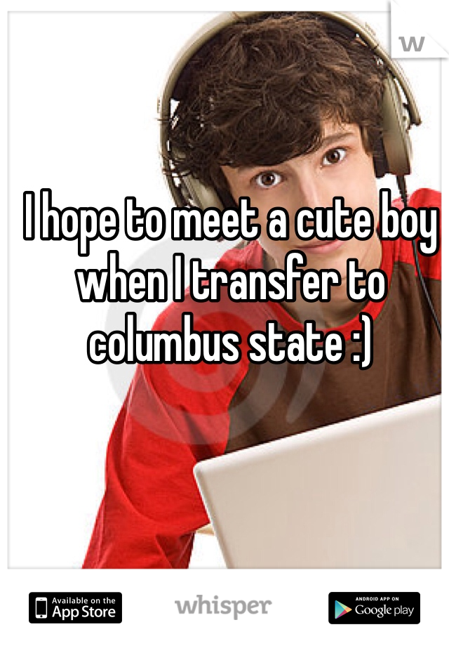 I hope to meet a cute boy when I transfer to columbus state :)