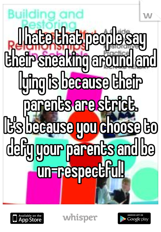  I hate that people say their sneaking around and lying is because their parents are strict.
It's because you choose to defy your parents and be un-respectful! 