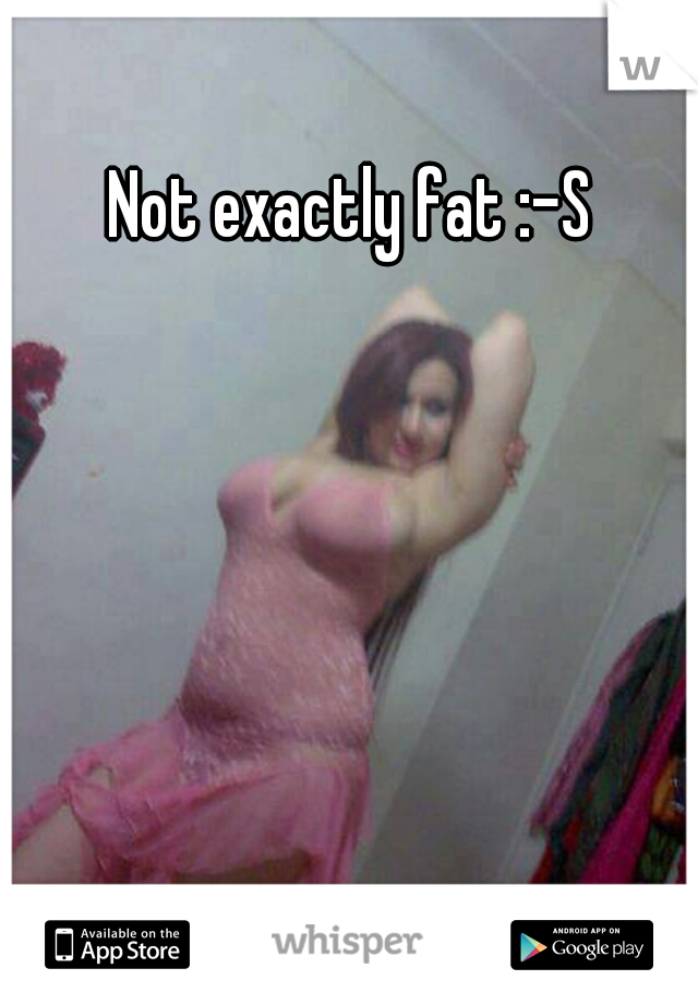 Not exactly fat :-S