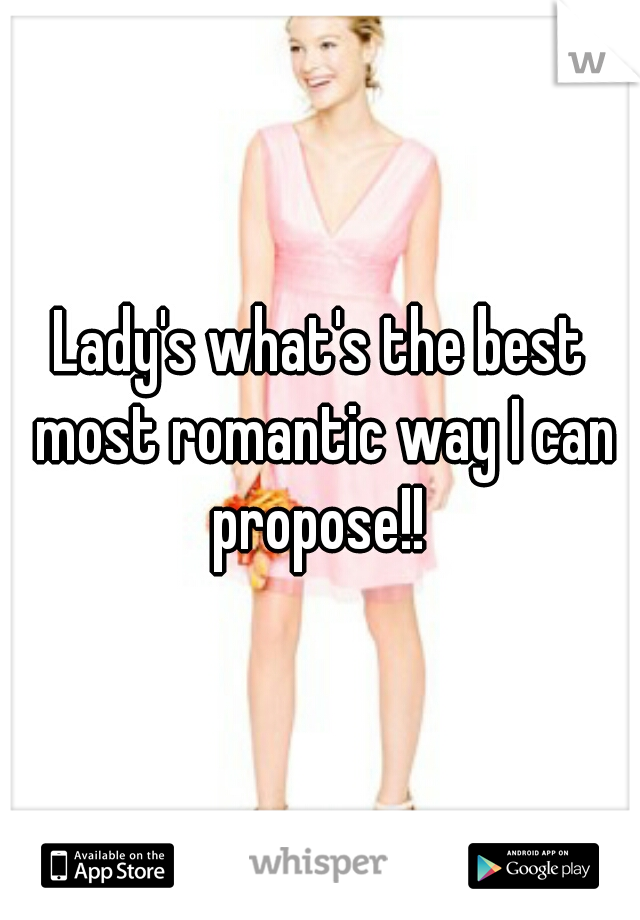 Lady's what's the best most romantic way I can propose!! 