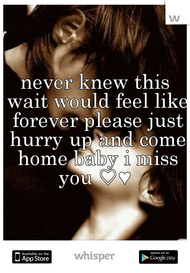 never knew this wait would feel like forever please just hurry up and come home baby i miss you ♡♥ 