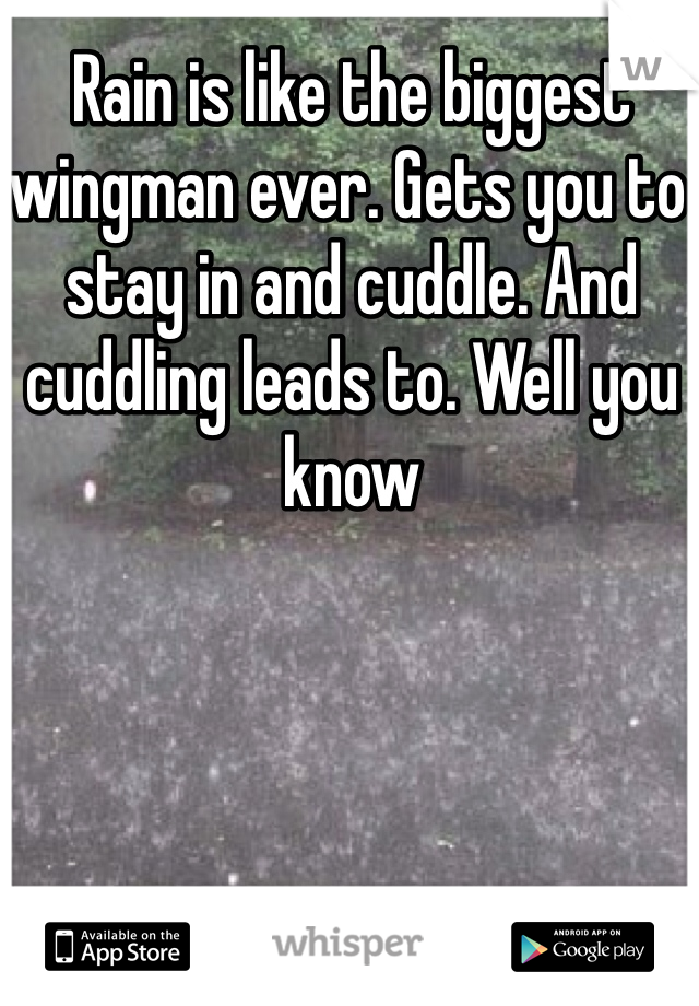 Rain is like the biggest wingman ever. Gets you to stay in and cuddle. And cuddling leads to. Well you know