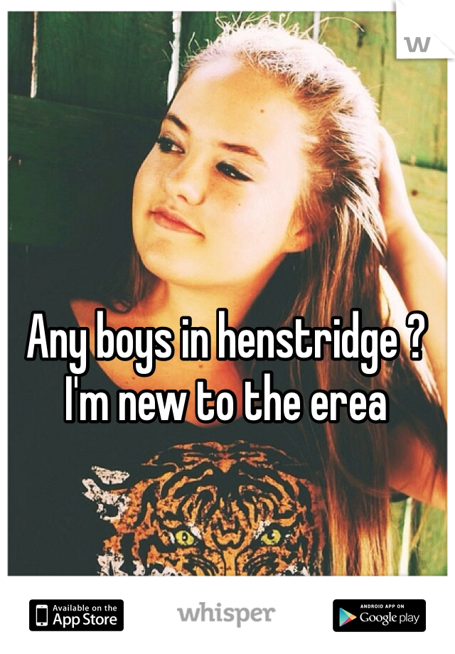 Any boys in henstridge ? 
I'm new to the erea 