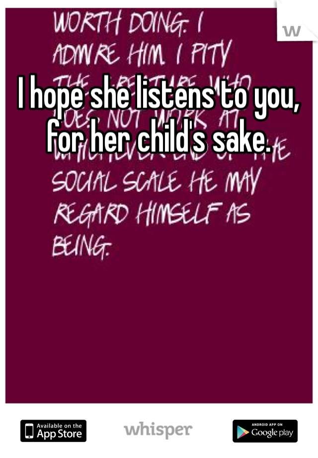 I hope she listens to you, for her child's sake. 