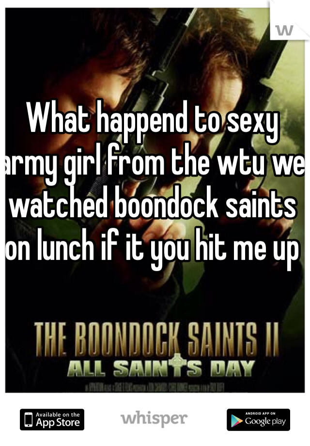 What happend to sexy army girl from the wtu we watched boondock saints on lunch if it you hit me up 