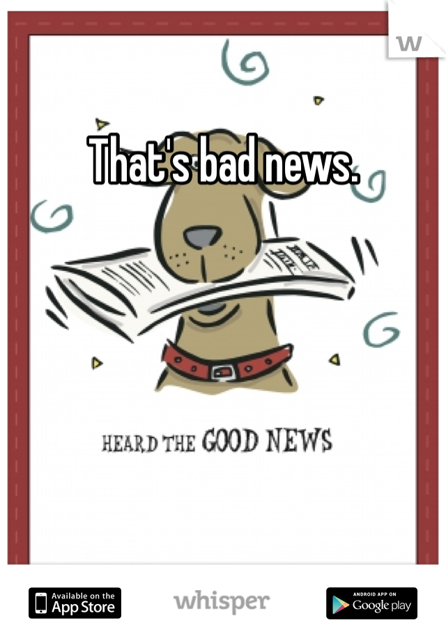 That's bad news. 