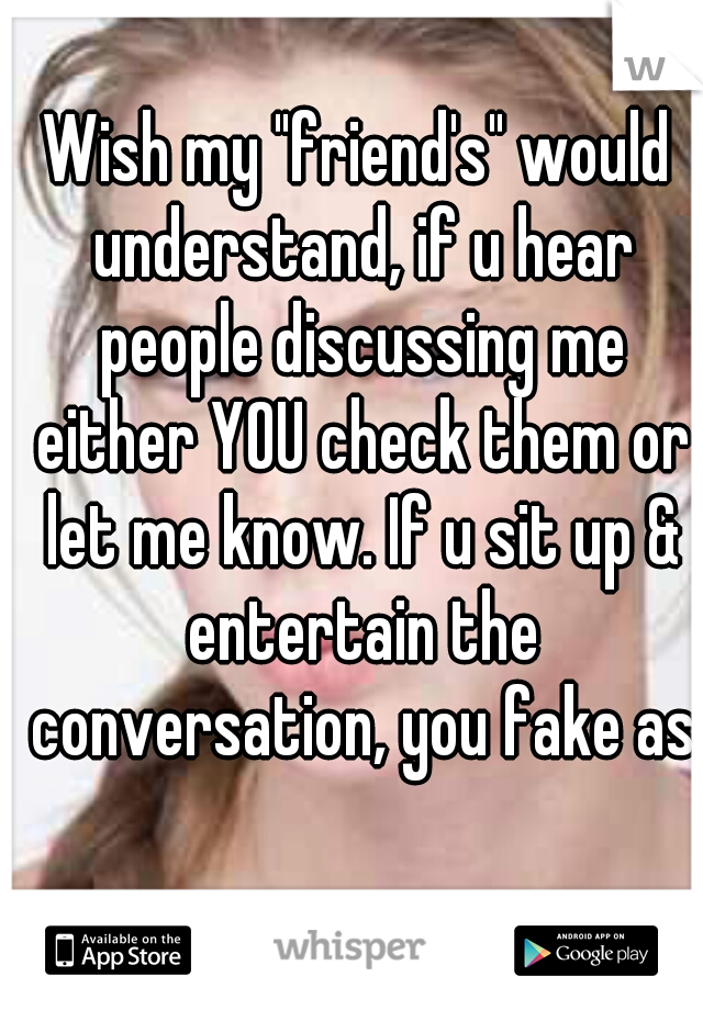 Wish my "friend's" would understand, if u hear people discussing me either YOU check them or let me know. If u sit up & entertain the conversation, you fake as fuck. 💯