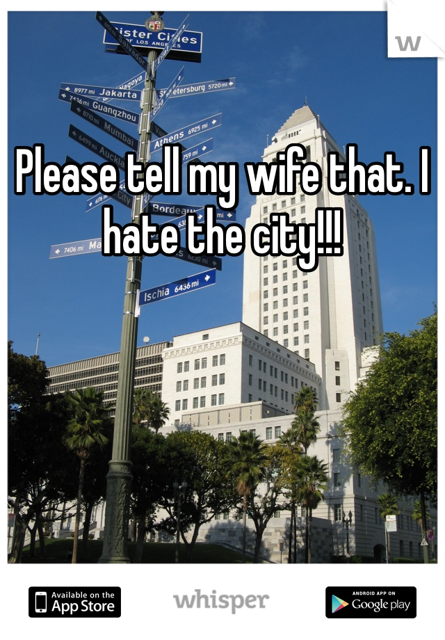 Please tell my wife that. I hate the city!!!