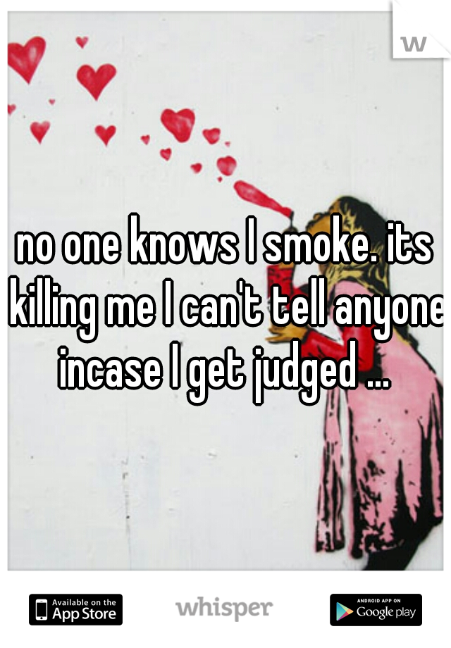 no one knows I smoke. its killing me I can't tell anyone incase I get judged ... 