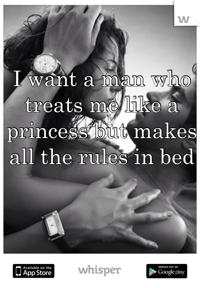 I want a man who treats me like a princess but makes all the rules in bed