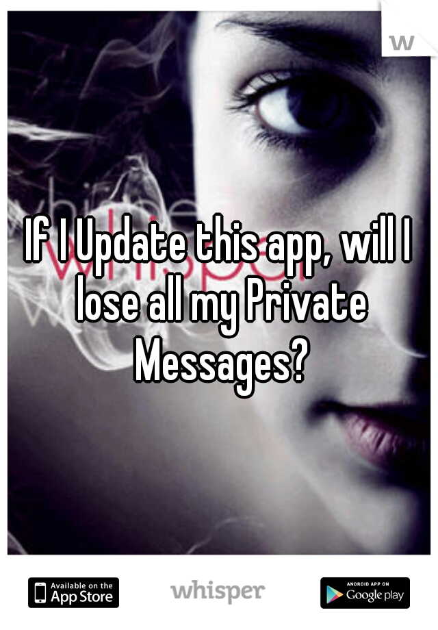 If I Update this app, will I lose all my Private Messages?