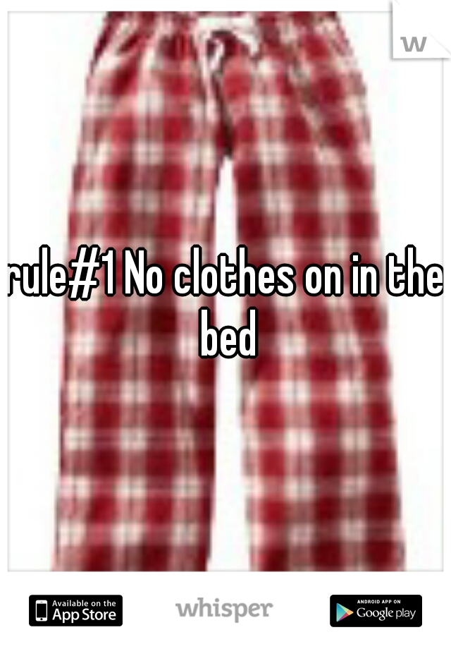 rule#1 No clothes on in the bed