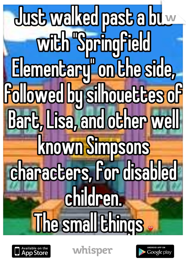 Just walked past a bus with "Springfield Elementary" on the side, followed by silhouettes of Bart, Lisa, and other well known Simpsons characters, for disabled children.
The small things ❤