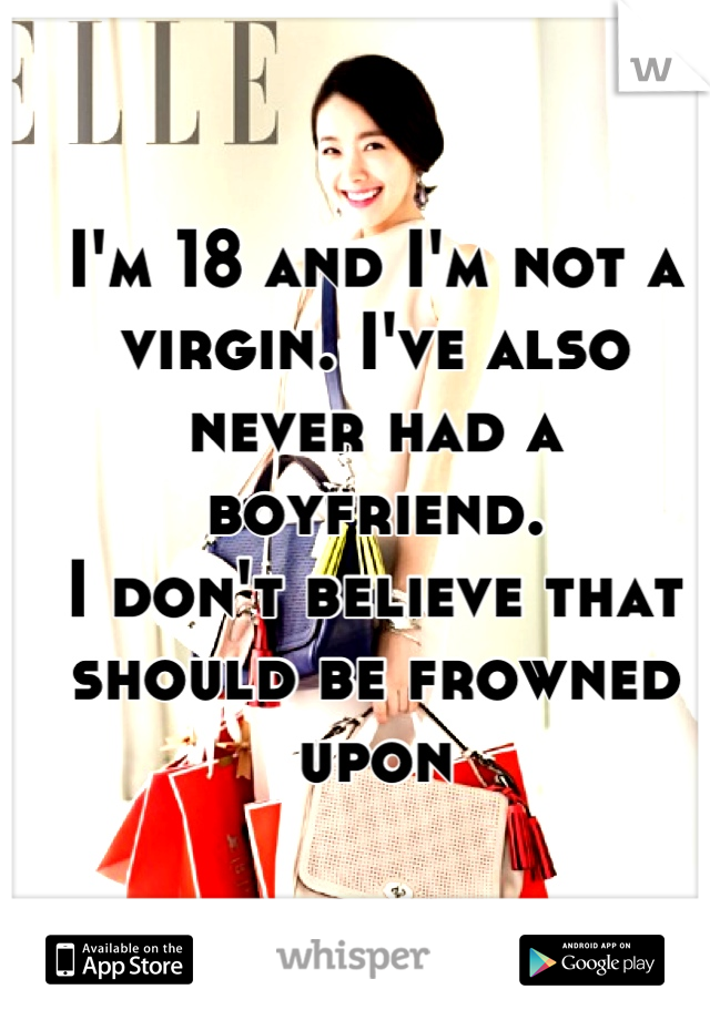 I'm 18 and I'm not a virgin. I've also never had a boyfriend. 
I don't believe that should be frowned upon