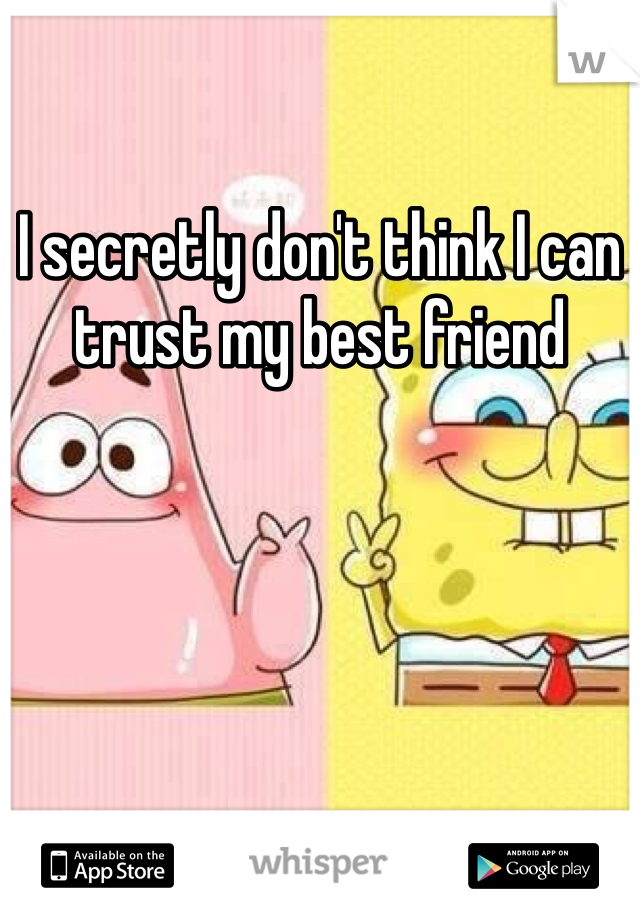 I secretly don't think I can trust my best friend 