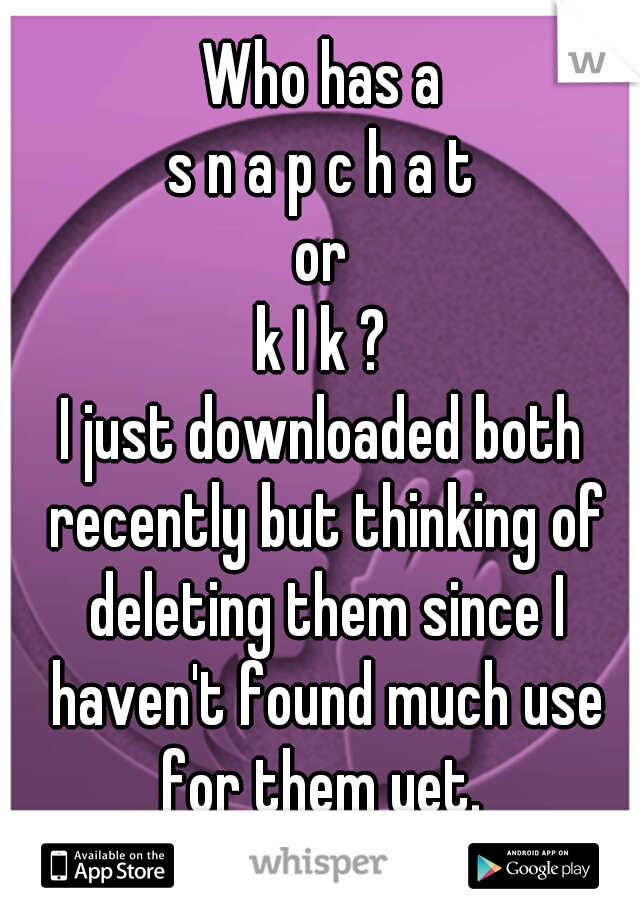 Who has a
s n a p c h a t
or
k I k ?
I just downloaded both recently but thinking of deleting them since I haven't found much use for them yet. 