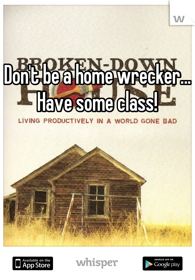 Don't be a home wrecker... Have some class!